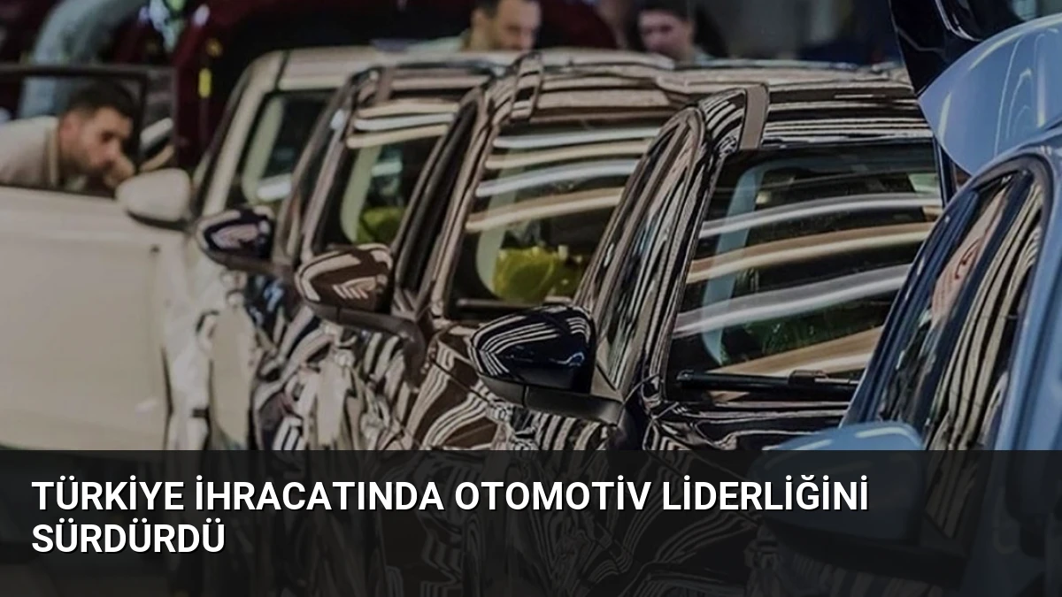 Türkiye İhracatında Otomotiv Liderliğini Sürdürdü