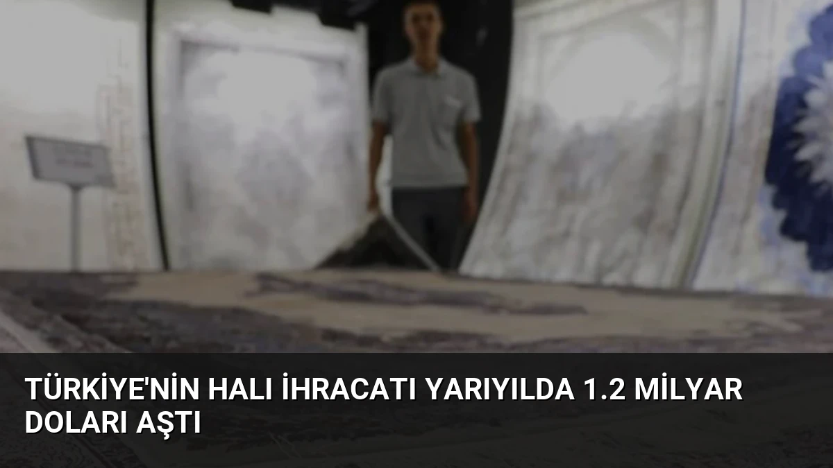 Türkiye’nin Halı İhracatı Yarıyılda 1.2 Milyar Doları Aştı