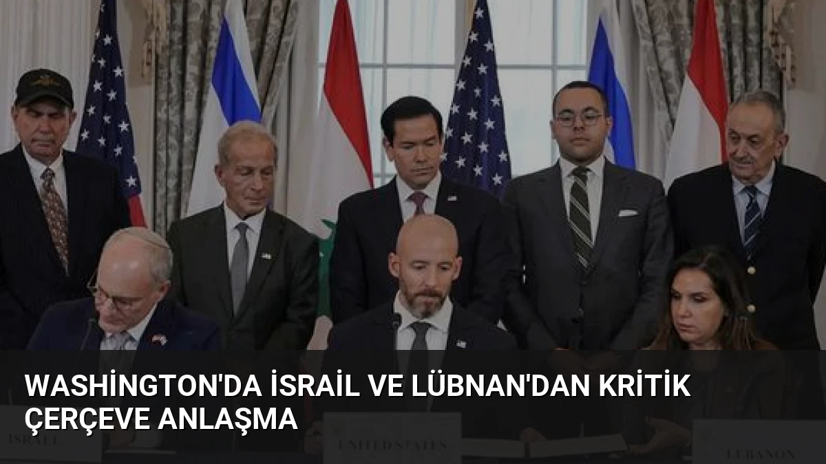 Washington’da İsrail ve Lübnan’dan Kritik Çerçeve Anlaşma