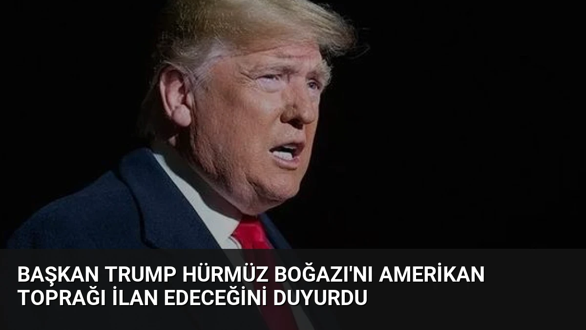 Başkan Trump Hürmüz Boğazı’nı Amerikan Toprağı İlan Edeceğini Duyurdu