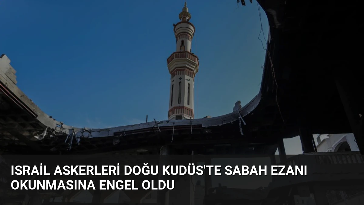 Israil Askerleri Doğu Kudüs’te Sabah Ezanı Okunmasına Engel Oldu