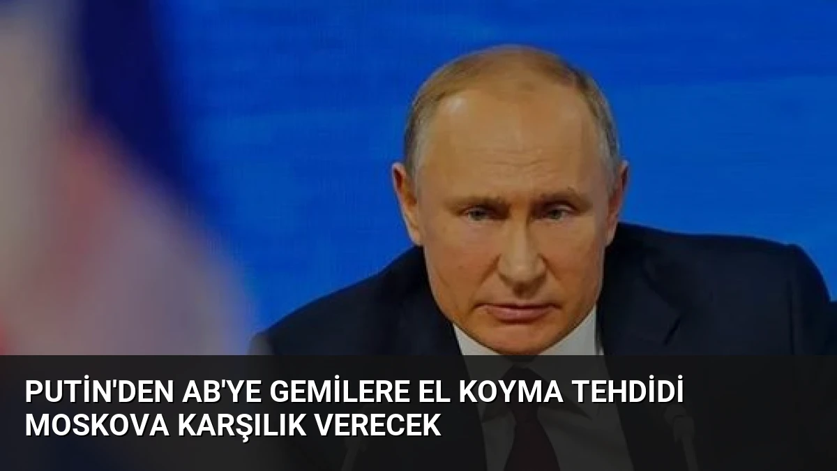 Putin’den AB’ye Gemilere El Koyma Tehdidi Moskova Karşılık Verecek