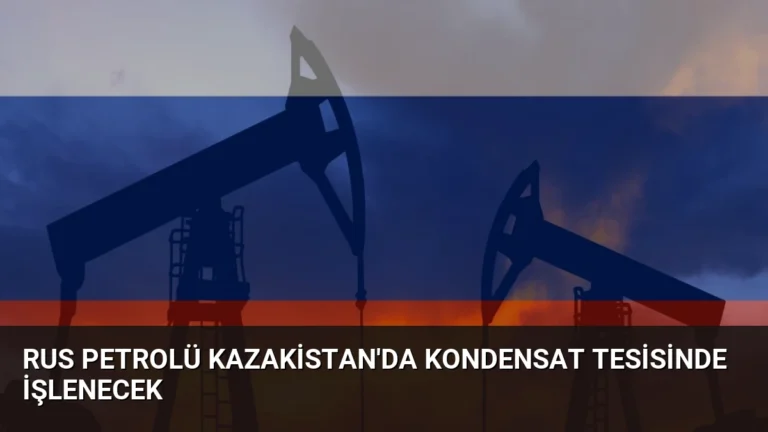 Rus Petrolü Kazakistan’da Kondensat Tesisinde İşlenecek