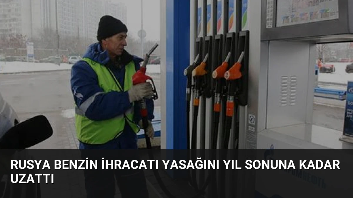 Rusya Benzin İhracatı Yasağını Yıl Sonuna Kadar Uzattı