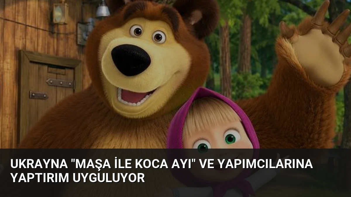 Ukrayna “Maşa ile Koca Ayı” ve Yapımcılarına Yaptırım Uyguluyor