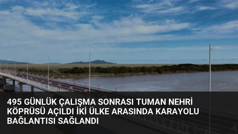 495 Günlük Çalışma Sonrası Tuman Nehri Köprüsü Açıldı İki Ülke Arasında Karayolu Bağlantısı Sağlandı