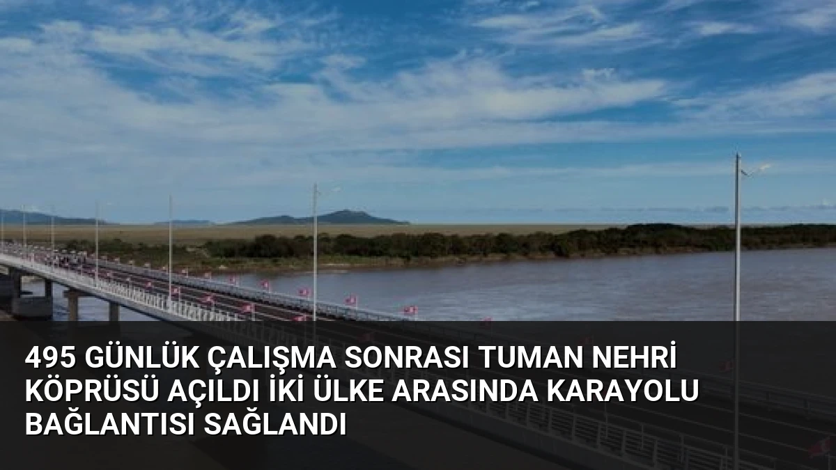 495 Günlük Çalışma Sonrası Tuman Nehri Köprüsü Açıldı İki Ülke Arasında Karayolu Bağlantısı Sağlandı