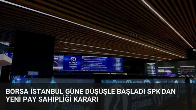 Borsa İstanbul Güne Düşüşle Başladı SPK’dan Yeni Pay Sahipliği Kararı