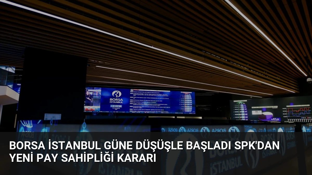 Borsa İstanbul Güne Düşüşle Başladı SPK’dan Yeni Pay Sahipliği Kararı
