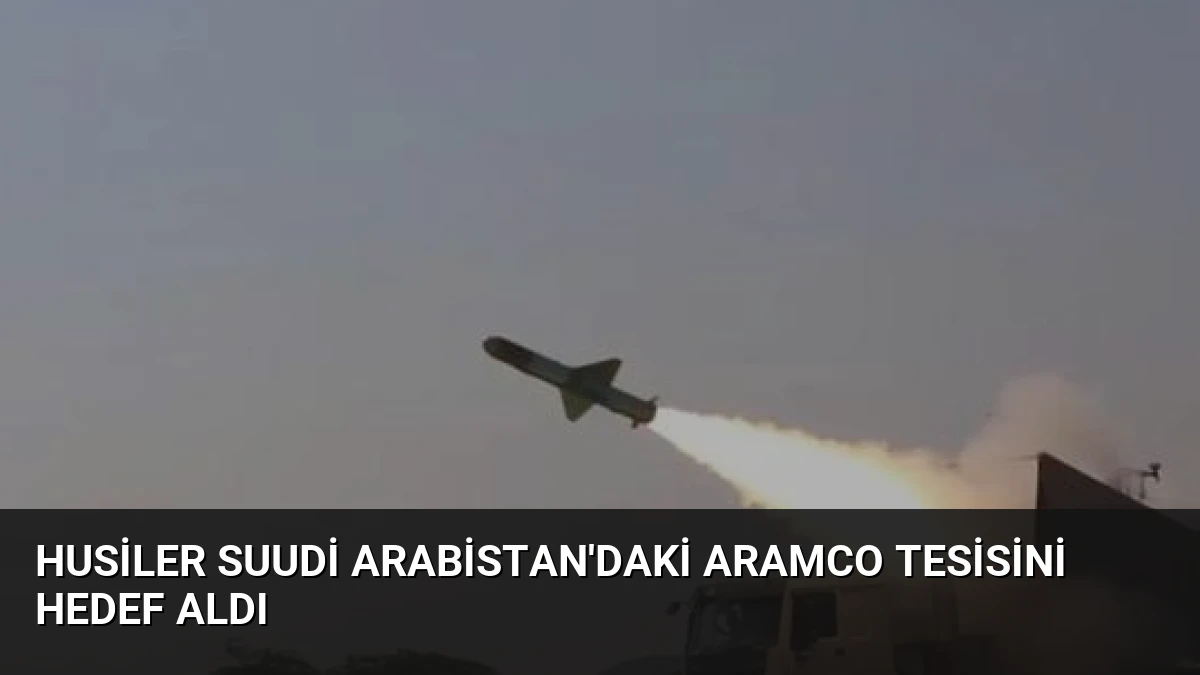 Husiler Suudi Arabistan’daki Aramco Tesisini Hedef Aldı