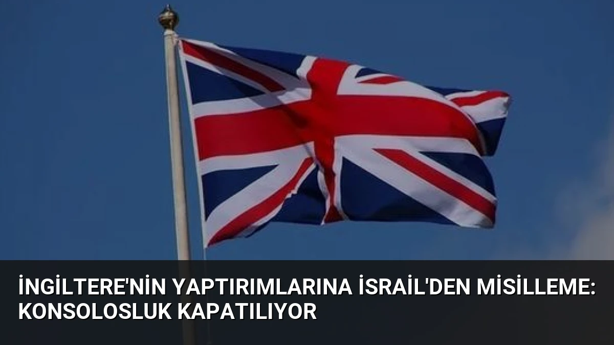 İngiltere’nin Yaptırımlarına İsrail’den Misilleme: Konsolosluk Kapatılıyor