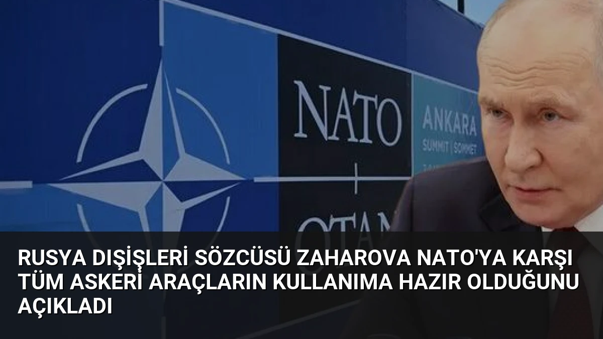 Rusya Dışişleri Sözcüsü Zaharova NATO’ya Karşı Tüm Askeri Araçların Kullanıma Hazır Olduğunu Açıkladı
