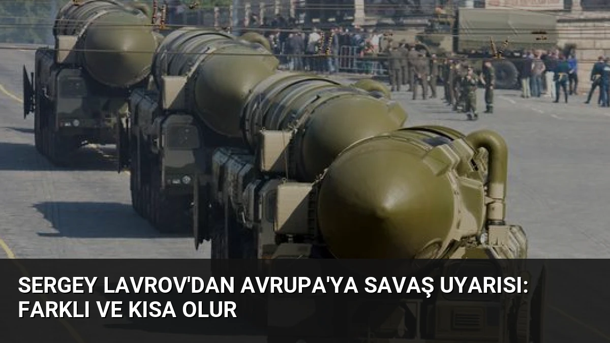 Sergey Lavrov’dan Avrupa’ya Savaş Uyarısı: Farklı ve Kısa Olur