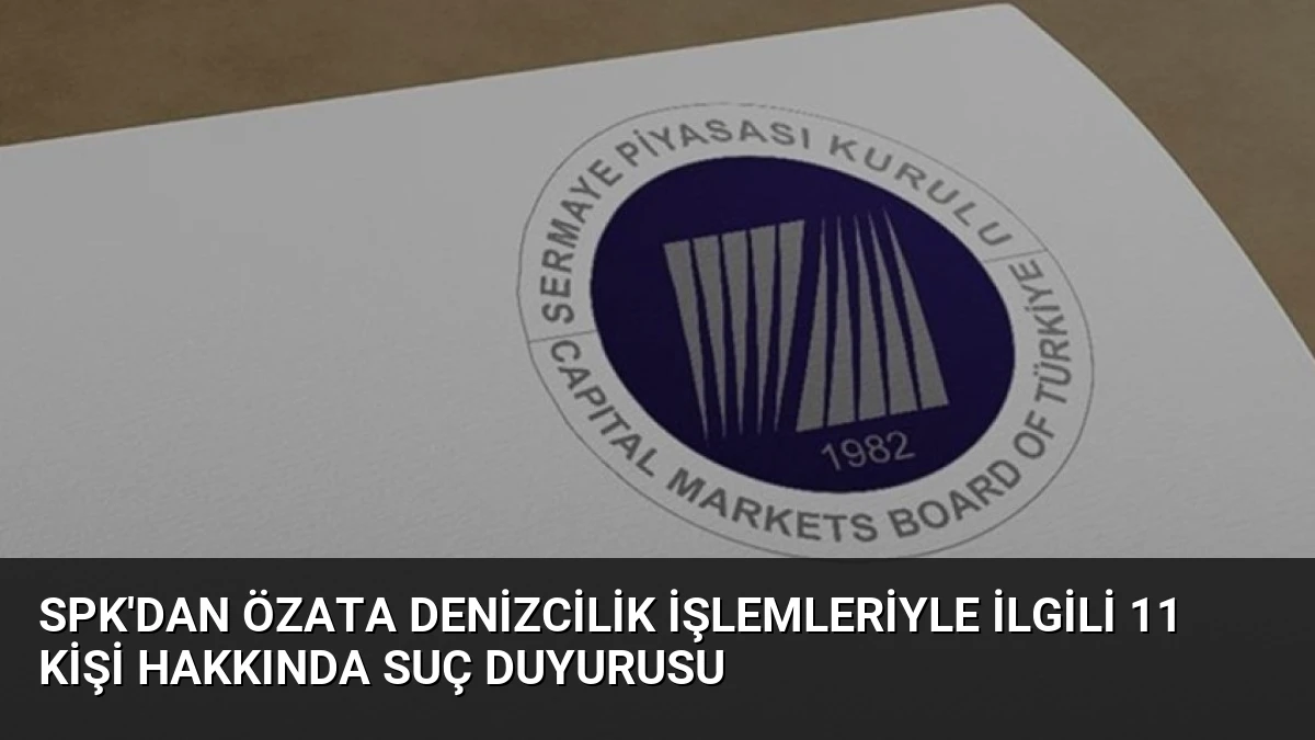 SPK’dan Özata Denizcilik İşlemleriyle İlgili 11 Kişi Hakkında Suç Duyurusu