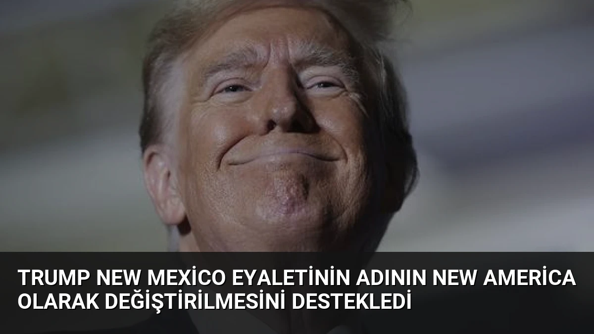 Trump New Mexico Eyaletinin Adının New America Olarak Değiştirilmesini Destekledi