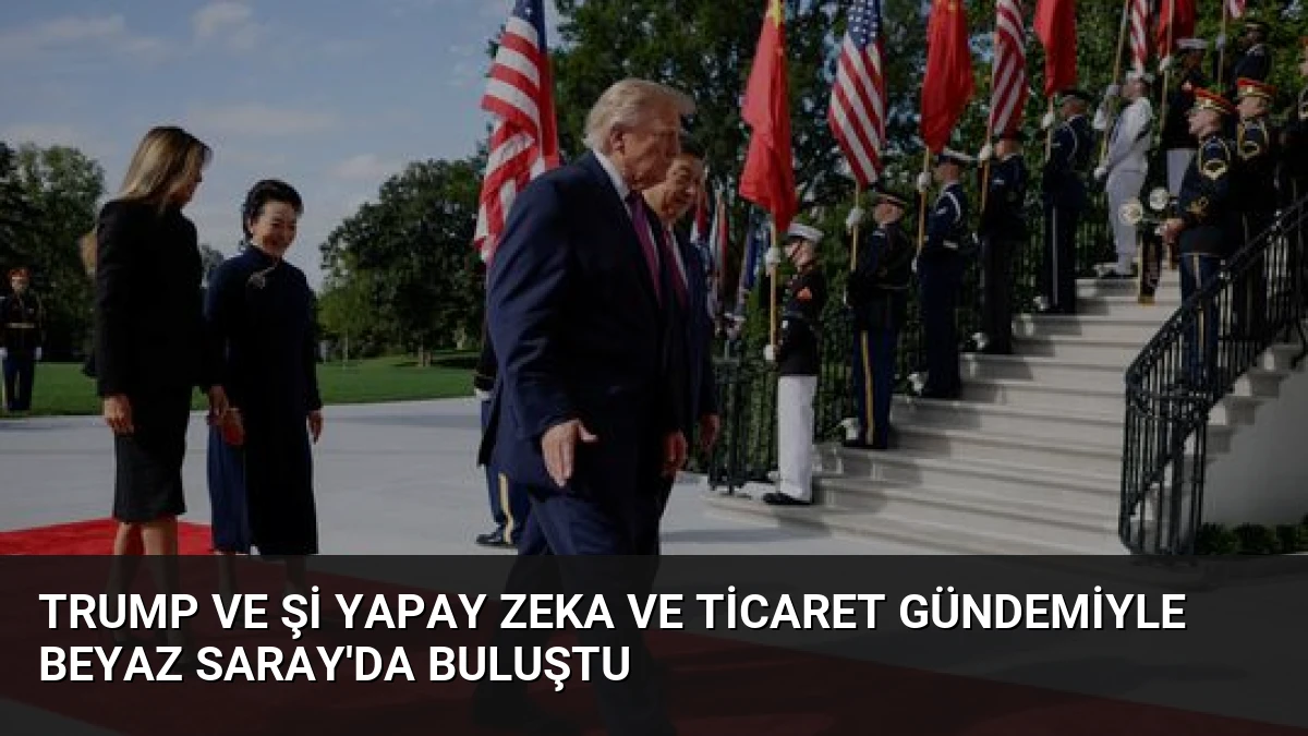 Trump ve Şi Yapay Zeka ve Ticaret Gündemiyle Beyaz Saray’da Buluştu