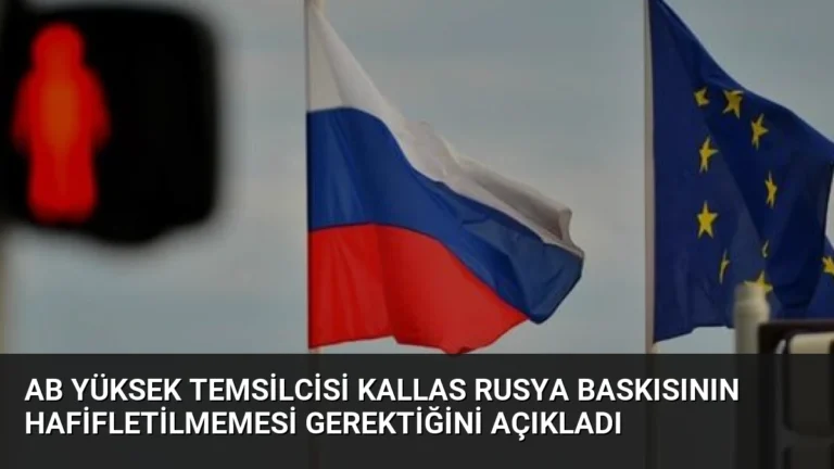 AB Yüksek Temsilcisi Kallas Rusya Baskısının Hafifletilmemesi Gerektiğini Açıkladı