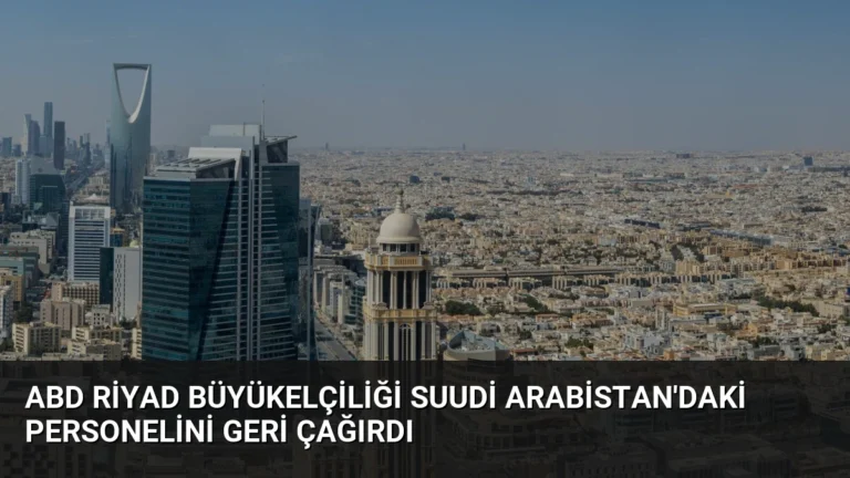 ABD Riyad Büyükelçiliği Suudi Arabistan’daki Personelini Geri Çağırdı
