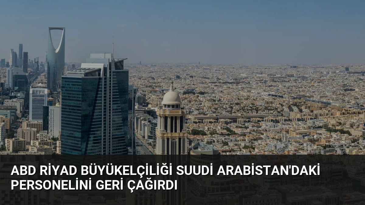 ABD Riyad Büyükelçiliği Suudi Arabistan’daki Personelini Geri Çağırdı