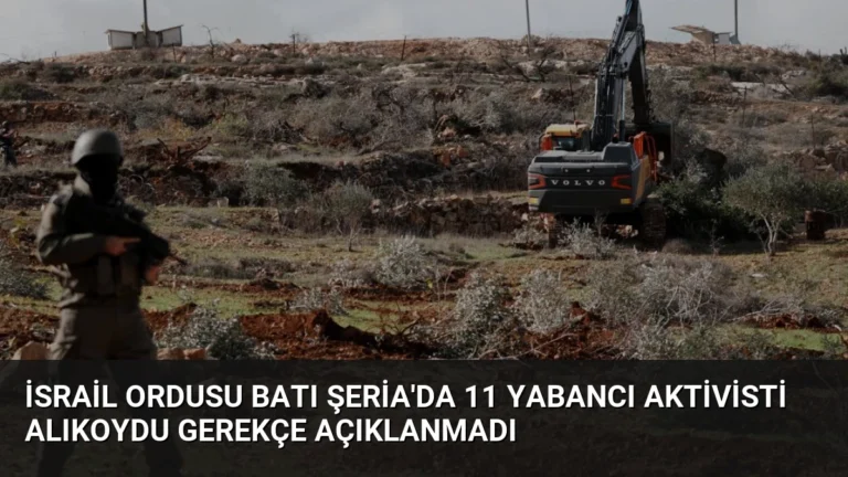 İsrail ordusu Batı Şeria’da 11 yabancı aktivisti alıkoydu gerekçe açıklanmadı