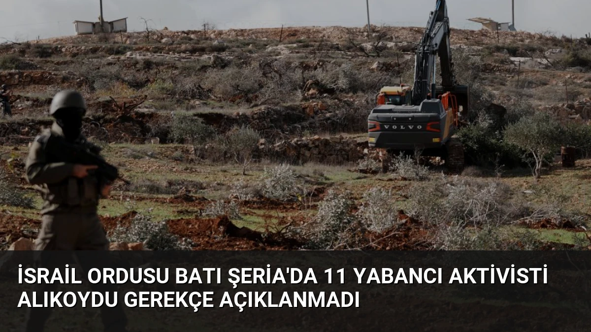 İsrail ordusu Batı Şeria’da 11 yabancı aktivisti alıkoydu gerekçe açıklanmadı
