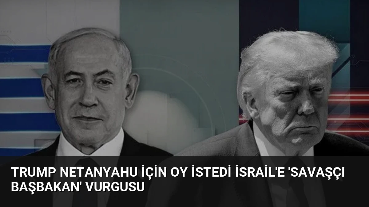Trump Netanyahu İçin Oy İstedi İsrail’e ‘Savaşçı Başbakan’ Vurgusu